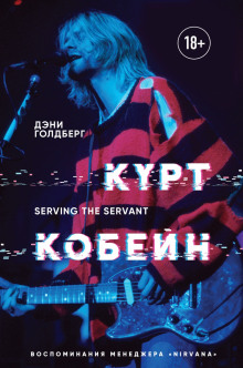 Курт Кобейн. Serving the Servant. Воспоминания менеджера «Nirvana»